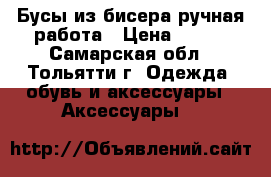 Бусы из бисера ручная работа › Цена ­ 360 - Самарская обл., Тольятти г. Одежда, обувь и аксессуары » Аксессуары   